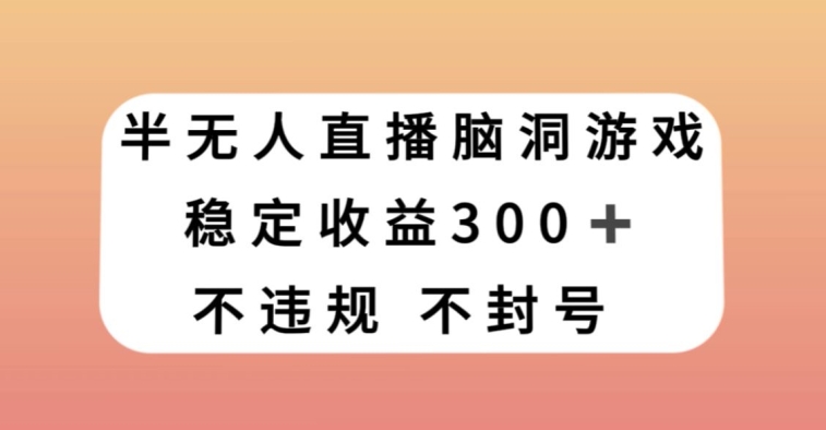 半无人直播脑洞小游戏，每天收入300+，保姆式教学小白轻松上手【揭秘】-狼哥资源库