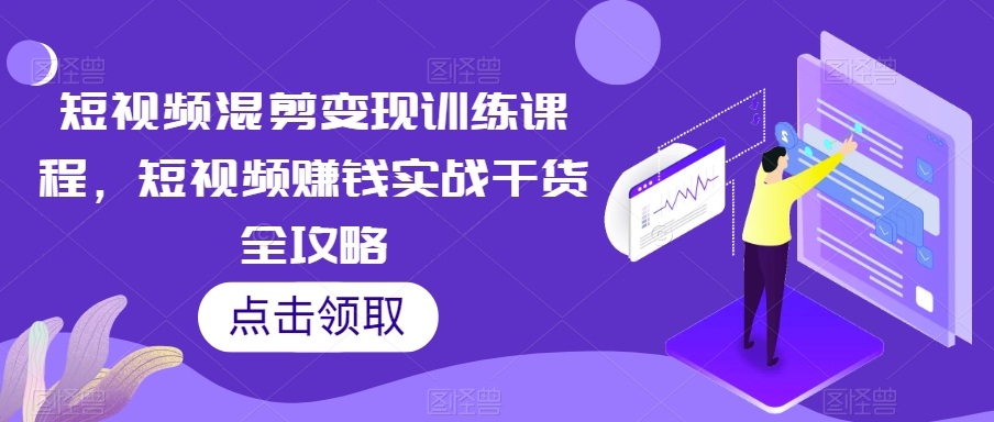 短视频混剪变现训练课程，短视频赚钱实战干货全攻略-狼哥资源库