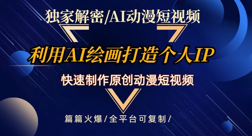 独家解密AI动漫短视频最新玩法，快速打造个人动漫IP，制作原创动漫短视频，篇篇火爆【揭秘】-创业项目致富网、狼哥项目资源库