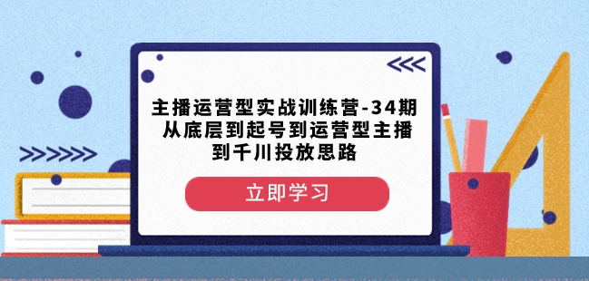 主播运营型实战训练营-第34期从底层到起号到运营型主播到千川投放思路-狼哥资源库