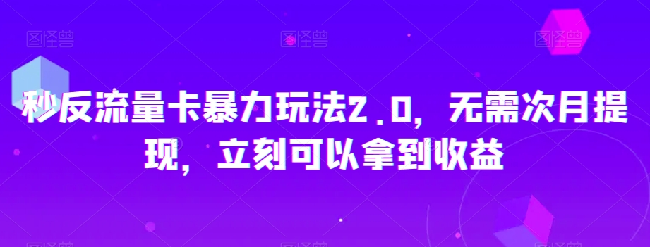 秒反流量卡暴力玩法2.0，无需次月提现，立刻可以拿到收益【揭秘】-创业项目致富网、狼哥项目资源库