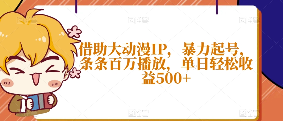 借助大动漫IP，暴力起号，条条百万播放，单日轻松收益500+【揭秘】-创业项目致富网、狼哥项目资源库