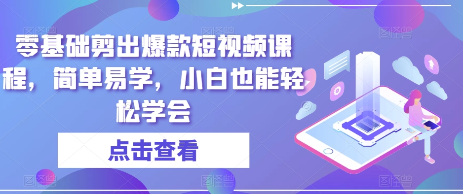 零基础剪出爆款短视频课程，简单易学，小白也能轻松学会-狼哥资源库