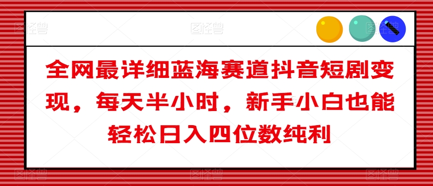 全网最详细蓝海赛道抖音短剧变现，每天半小时，新手小白也能轻松日入四位数纯利【揭秘】-狼哥资源库