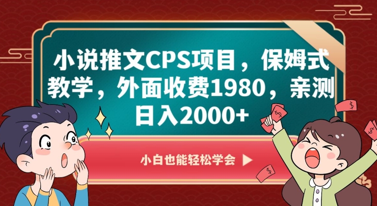 小说推文CPS项目，保姆式教学，外面收费1980，亲测日入2000+【揭秘】-创业项目致富网、狼哥项目资源库