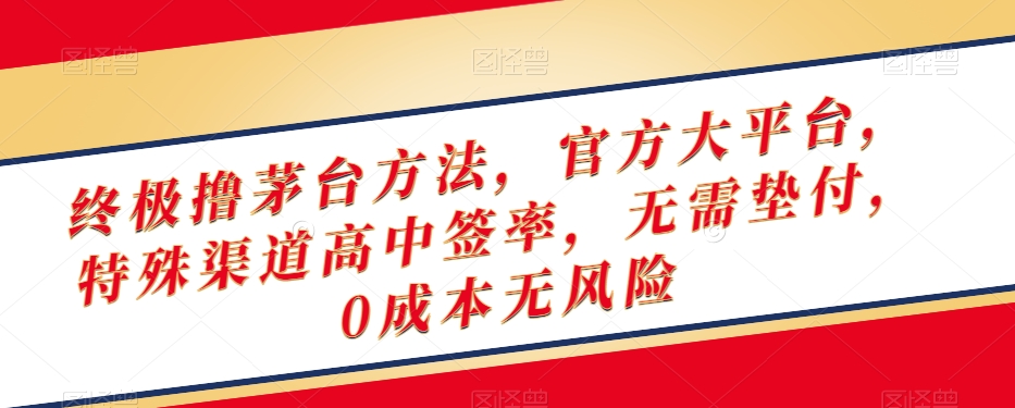 终极撸茅台方法，官方大平台，特殊渠道高中签率，无需垫付，0成本无风险【揭秘】-狼哥资源库