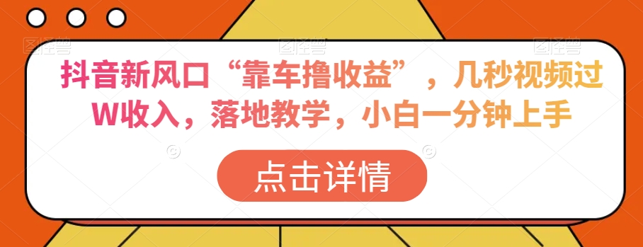 抖音新风口“靠车撸收益”，几秒视频过W收入，落地教学，小白一分钟上手【揭秘】-狼哥资源库