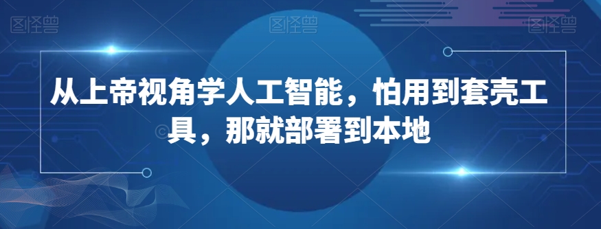 从上帝视角学人工智能，怕用到套壳工具，那就部署到本地-狼哥资源库