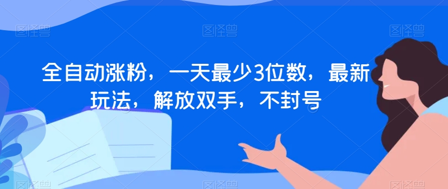 全自动涨粉，一天最少3位数，最新玩法，解放双手，不封号【揭秘】-狼哥资源库