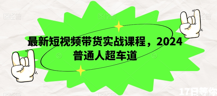 最新短视频带货实战课程，2024普通人超车道-狼哥资源库