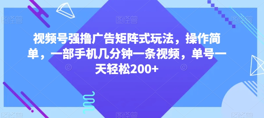 视频号强撸广告矩阵式玩法，操作简单，一部手机几分钟一条视频，单号一天轻松200+【揭秘】-创业项目致富网、狼哥项目资源库