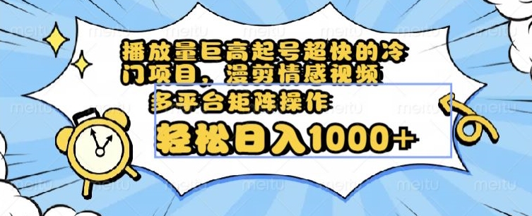 播放量巨高起号超快的冷门项目，漫剪情感视频，可多平台矩阵操作，轻松日入1000+【揭秘】-创业项目致富网、狼哥项目资源库