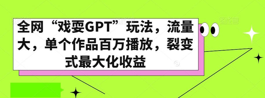 全网“戏耍GPT”玩法，流量大，单个作品百万播放，裂变式最大化收益【揭秘】-创业项目致富网、狼哥项目资源库