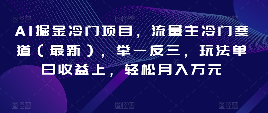 AI掘金冷门项目，流量主冷门赛道（最新），举一反三，玩法单日收益上，轻松月入万元【揭秘】-创业项目致富网、狼哥项目资源库