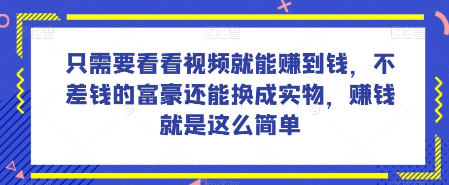 谁做过这么简单的项目？只需要看看视频就能赚到钱，不差钱的富豪还能换成实物，赚钱就是这么简单！【揭秘】-创业项目致富网、狼哥项目资源库