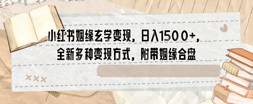 小红书姻缘玄学变现，日入1500+，全新多种变现方式，附带姻缘合盘【揭秘】-创业项目致富网、狼哥项目资源库