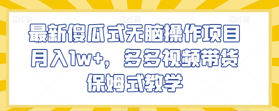 最新傻瓜式无脑操作项目月入1w+，多多视频带货保姆式教学【揭秘】-狼哥资源库