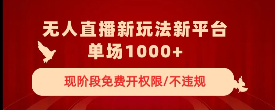 无人直播新平台新玩法，现阶段免费开授权，不违规，单场收入1000+【揭秘】-狼哥资源库