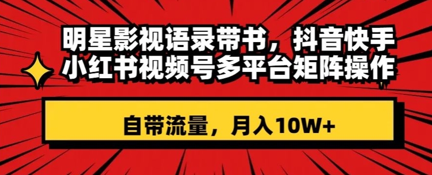 明星影视语录带书，抖音快手小红书视频号多平台矩阵操作，自带流量，月入10W+【揭秘】-狼哥资源库