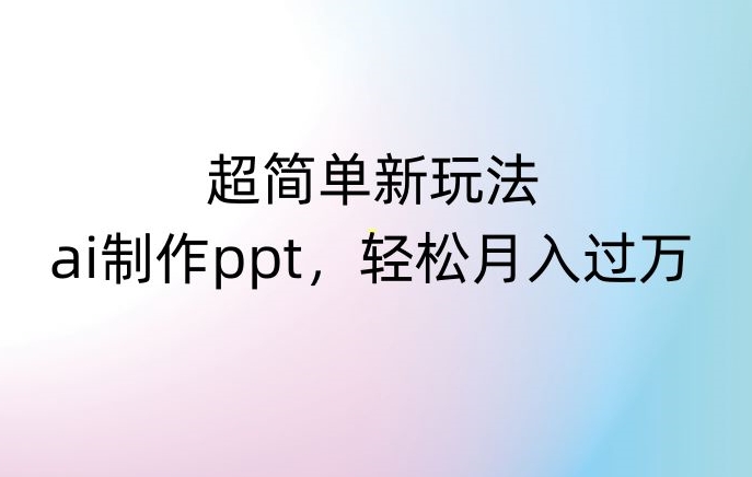 超简单新玩法，靠ai制作PPT，几分钟一个作品，小白也可以操作，月入过万【揭秘】-创业项目致富网、狼哥项目资源库