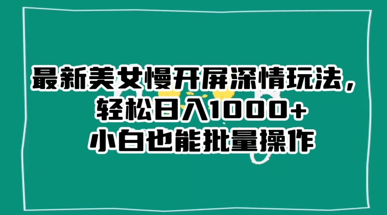 最新美女慢开屏深情玩法，轻松日入1000+小白也能批量操作-狼哥资源库