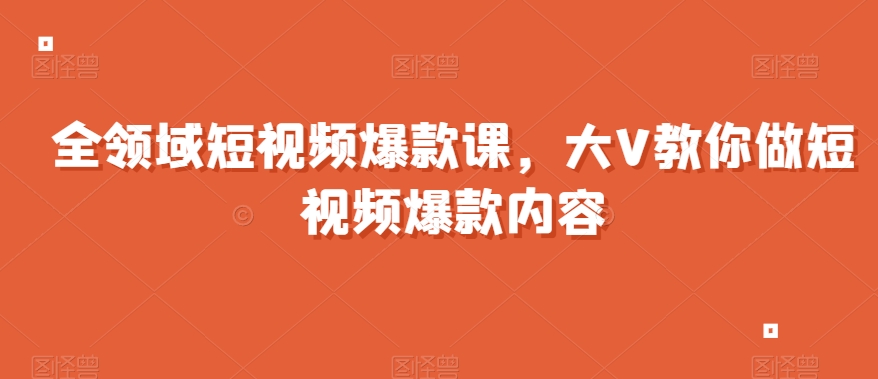 全领域短视频爆款课，全网两千万粉丝大V教你做短视频爆款内容-狼哥资源库