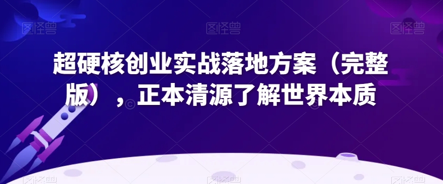 超硬核创业实战落地方案（完整版），正本清源了解世界本质-狼哥资源库