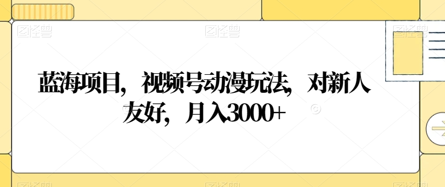 蓝海项目，视频号动漫玩法，对新人友好，月入3000+【揭秘】-狼哥资源库