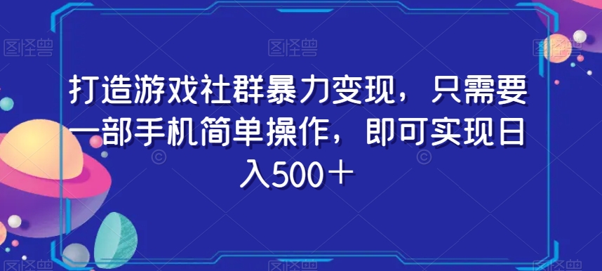 打造游戏社群暴力变现，只需要一部手机简单操作，即可实现日入500＋【揭秘】-狼哥资源库