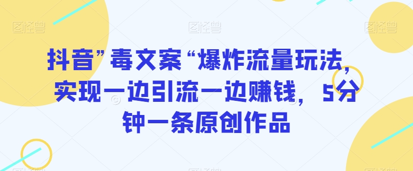 抖音”毒文案“爆炸流量玩法，实现一边引流一边赚钱，5分钟一条原创作品【揭秘】-创业项目致富网、狼哥项目资源库