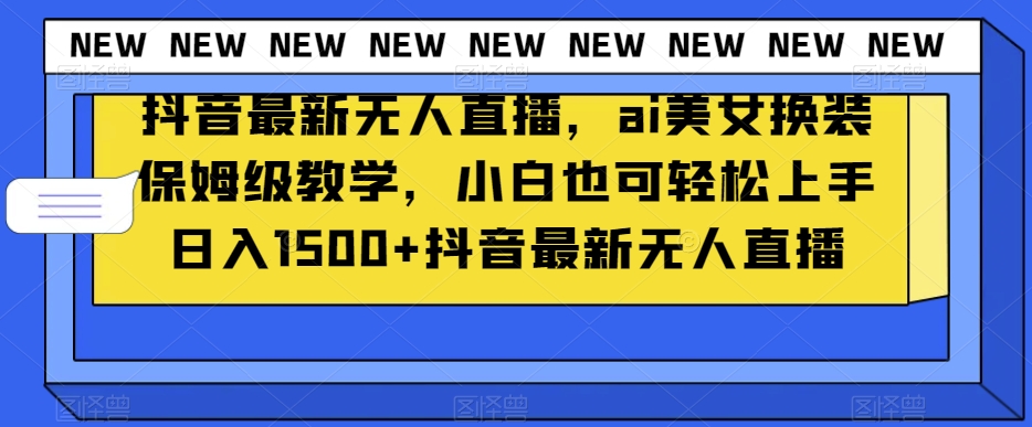 抖音最新无人直播，ai美女换装保姆级教学，小白也可轻松上手日入1500+【揭秘】-创业项目致富网、狼哥项目资源库