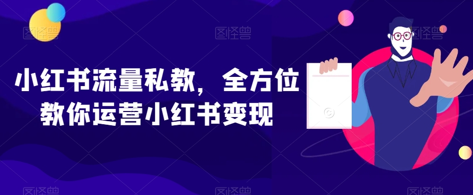 小红书流量私教，全方位教你运营小红书变现-狼哥资源库