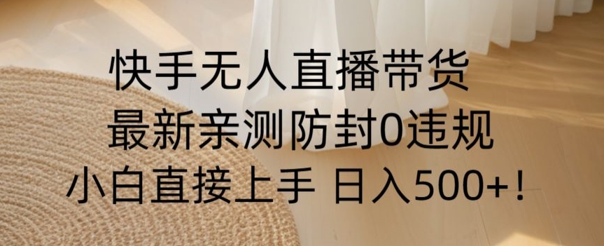 快手无人直播带货从0-1落地教学，最新防封0粉开播，小白可上手日入500+【揭秘】-狼哥资源库