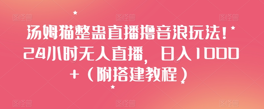 汤姆猫整蛊直播撸音浪玩法！24小时无人直播，日入1000+（附搭建教程）【揭秘】-创业项目致富网、狼哥项目资源库