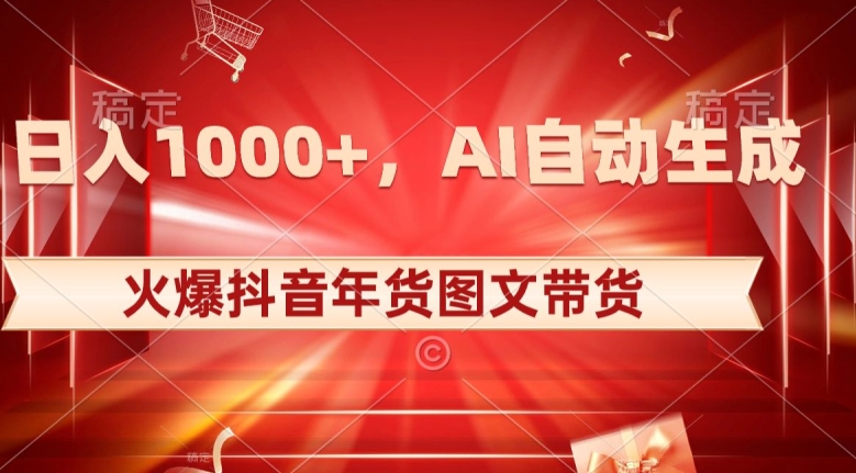 10日入1000+火爆抖音年货图文带货，AI自动生成自己的年货原创图文【揭秘】-创业项目致富网、狼哥项目资源库