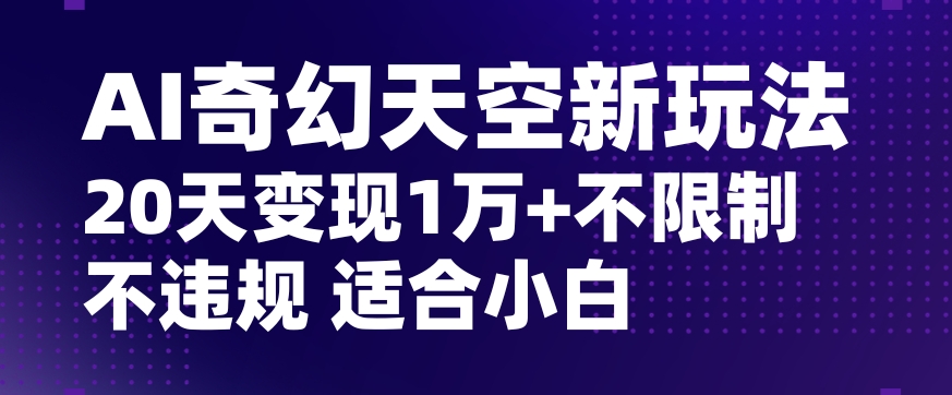 AI奇幻天空，20天变现五位数玩法，不限制不违规不封号玩法，适合小白操作【揭秘】-创业项目致富网、狼哥项目资源库