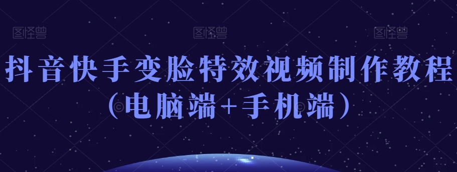 抖音快手变脸特效视频制作教程（电脑端+手机端）-创业项目致富网、狼哥项目资源库