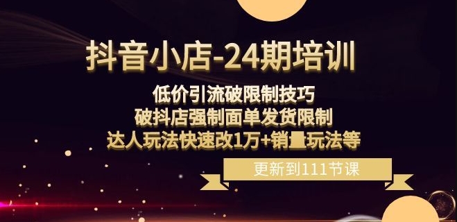 抖音小店-24期：低价引流破限制技巧，破抖店强制面单发货限制，达人玩法快速改1万+销量玩法等-创业项目致富网、狼哥项目资源库