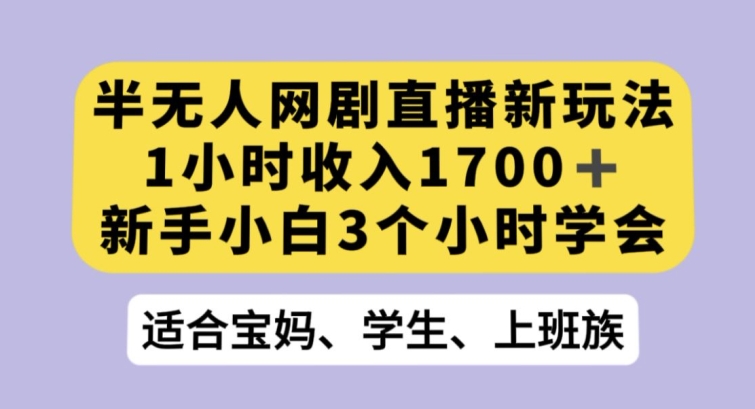 半无人网剧直播新玩法，1小时收入1700+，新手小白3小时学会【揭秘】-狼哥资源库