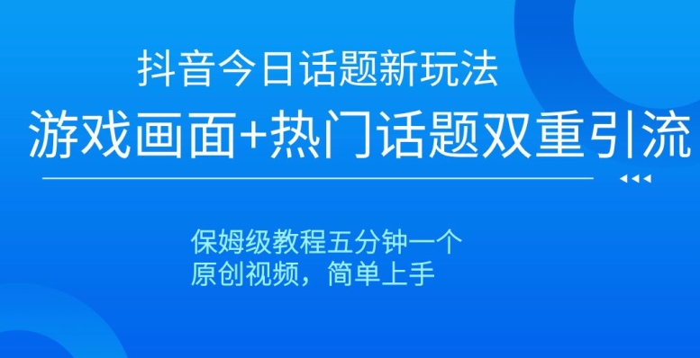 抖音今日话题新玩法，游戏画面+热门话题双重引流，保姆级教程五分钟一个【揭秘】-创业项目致富网、狼哥项目资源库