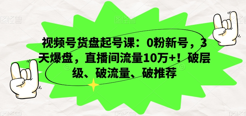 视频号货盘起号课：0粉新号，3天爆盘，直播间流量10万+！破层级、破流量、破推荐-狼哥资源库