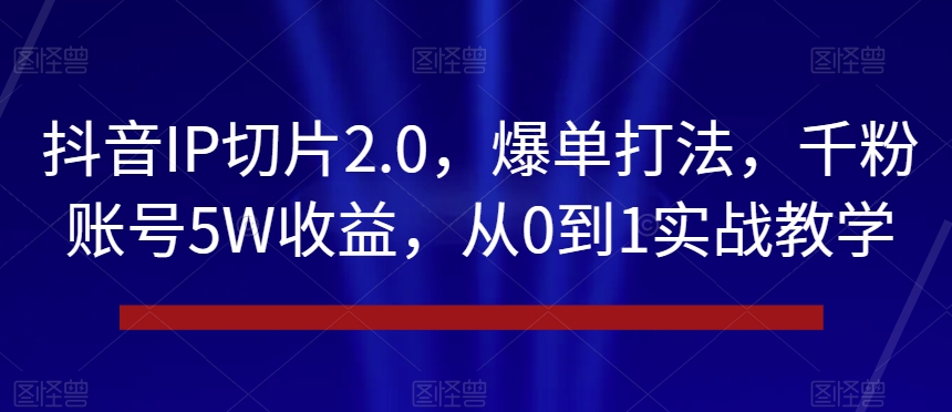 抖音IP切片2.0，爆单打法，千粉账号5W收益，从0到1实战教学【揭秘】-狼哥资源库