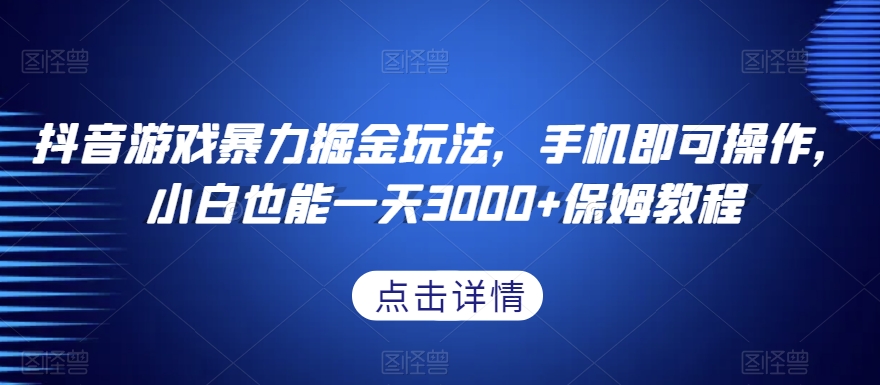 抖音游戏暴力掘金玩法，手机即可操作，小白也能一天3000+保姆教程【揭秘】-创业项目致富网、狼哥项目资源库