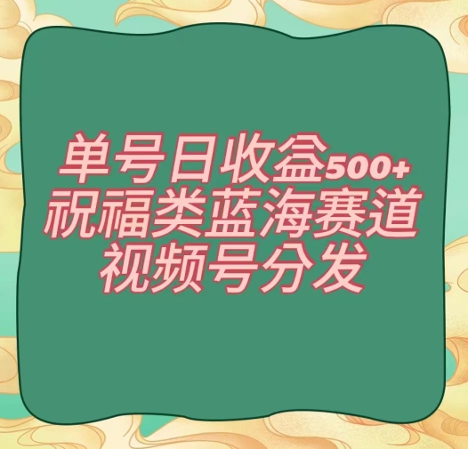 单号日收益500+、祝福类蓝海赛道、视频号分发【揭秘】-狼哥资源库