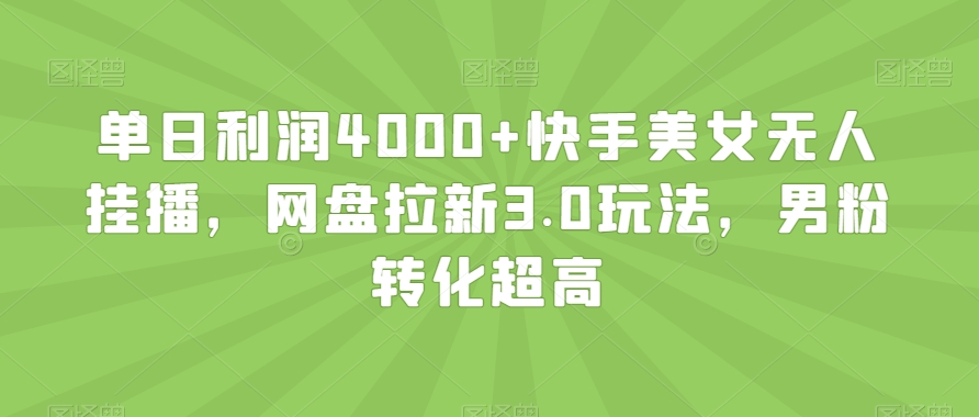 单日利润4000+快手美女无人挂播，网盘拉新3.0玩法，男粉转化超高【揭秘】-狼哥资源库