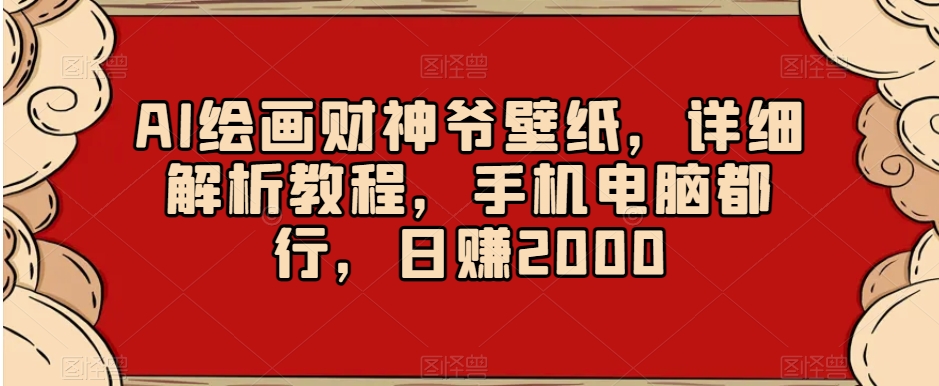 AI绘画财神爷壁纸，详细解析教程，手机电脑都行，日赚2000【揭秘】-狼哥资源库