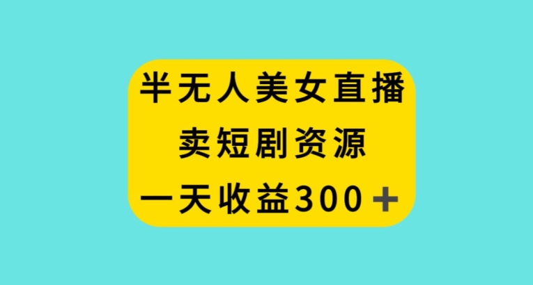 半无人美女直播，卖短剧资源，一天收益300+【揭秘】-狼哥资源库