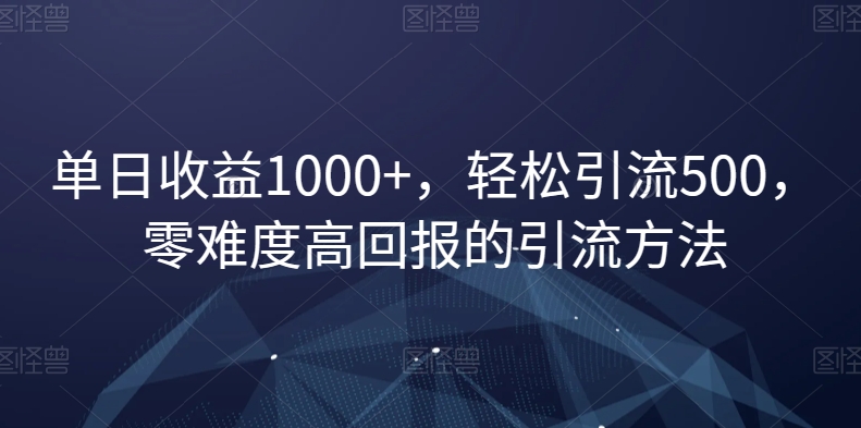 单日收益1000+，轻松引流500，零难度高回报的引流方法【揭秘】-创业项目致富网、狼哥项目资源库