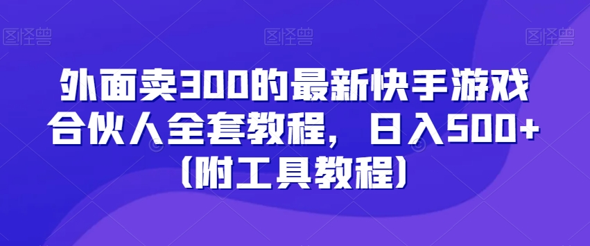 外面卖300的最新快手游戏合伙人全套教程，日入500+（附工具教程）-创业项目致富网、狼哥项目资源库