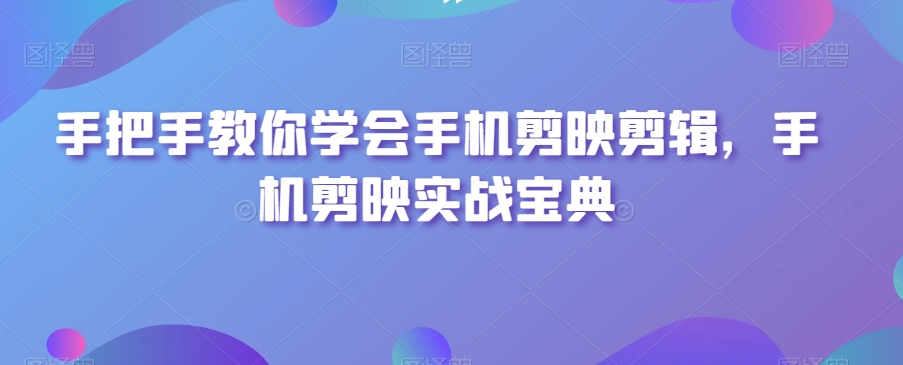 手把手教你学会手机剪映剪辑，手机剪映实战宝典-狼哥资源库